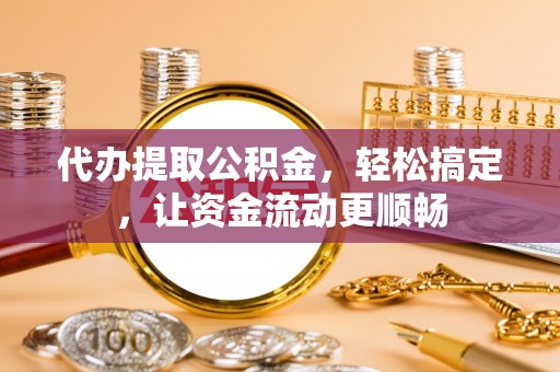 克东代办提取公积金，轻松搞定，让资金流动更顺畅