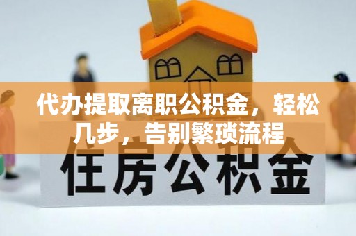 克东代办提取离职公积金，轻松几步，告别繁琐流程