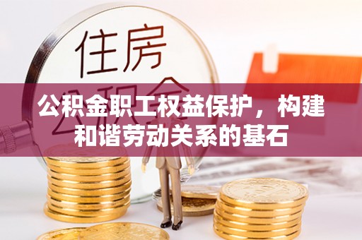 克东公积金职工权益保护，构建和谐劳动关系的基石