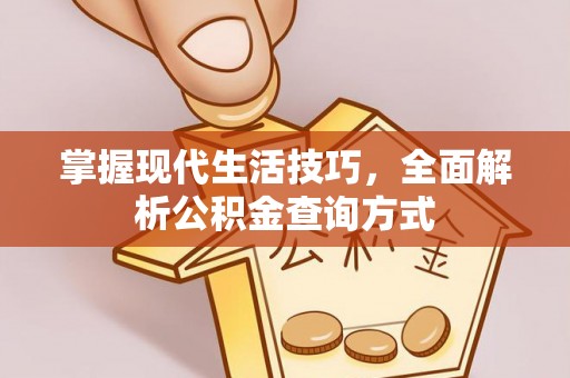 克东掌握现代生活技巧，全面解析公积金查询方式