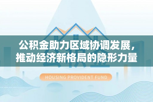 克东公积金助力区域协调发展，推动经济新格局的隐形力量