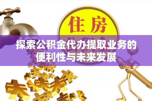 克东探索公积金代办提取业务的便利性与未来发展