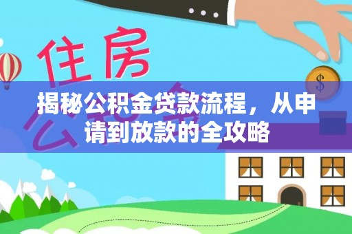 克东揭秘公积金贷款流程，从申请到放款的全攻略