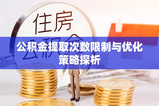 克东公积金提取次数限制与优化策略探析