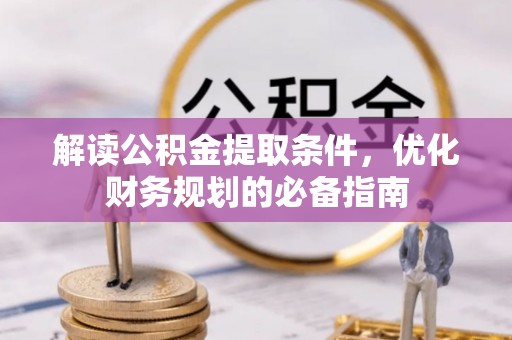 克东解读公积金提取条件，优化财务规划的必备指南