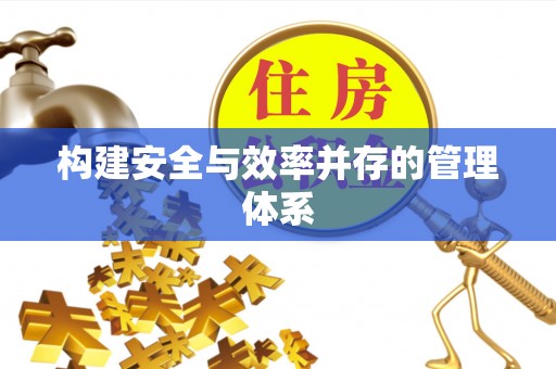 克东构建安全与效率并存的管理体系