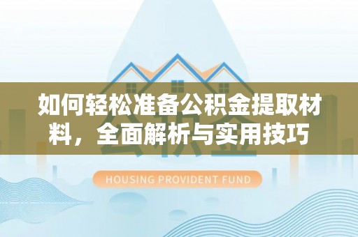 克东如何轻松准备公积金提取材料，全面解析与实用技巧