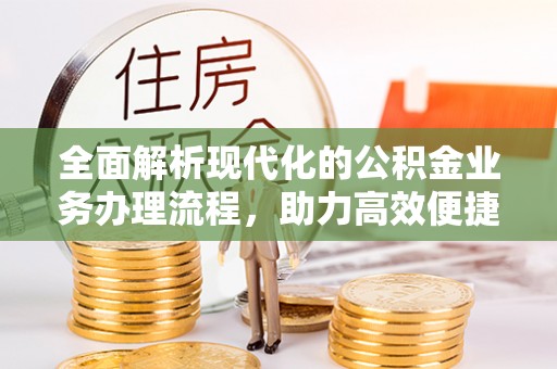 克东全面解析现代化的公积金业务办理流程，助力高效便捷生活