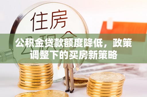 克东公积金贷款额度降低，政策调整下的买房新策略