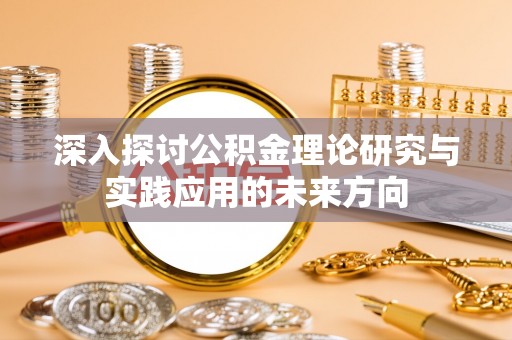 克东深入探讨公积金理论研究与实践应用的未来方向