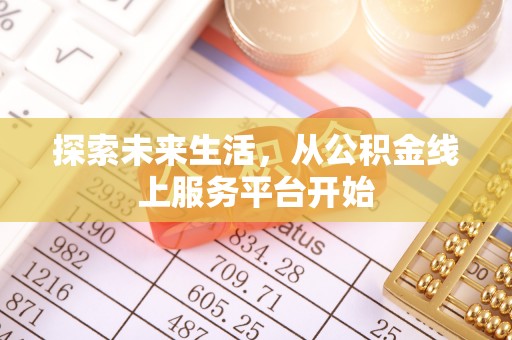 克东探索未来生活，从公积金线上服务平台开始
