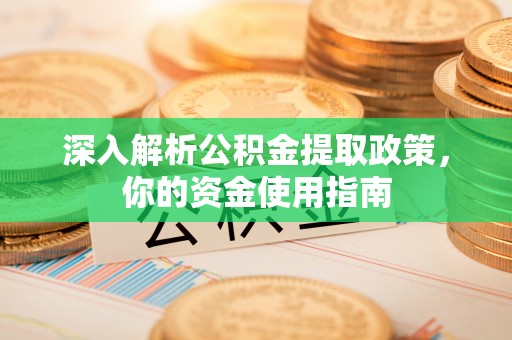 克东深入解析公积金提取政策，你的资金使用指南