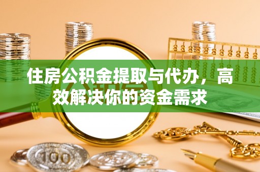 克东住房公积金提取与代办，高效解决你的资金需求