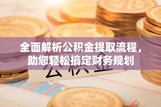 克东全面解析公积金提取流程，助您轻松搞定财务规划