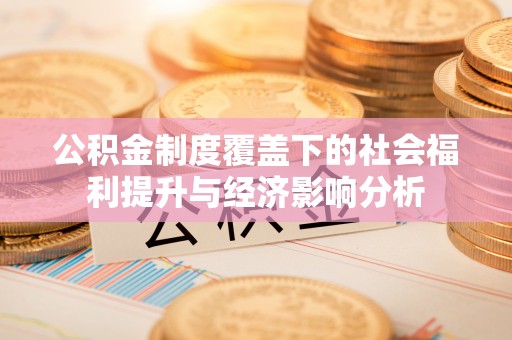 克东公积金制度覆盖下的社会福利提升与经济影响分析