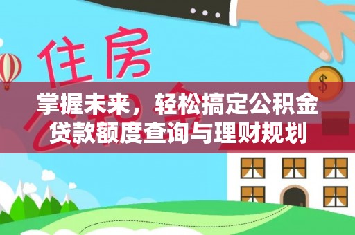 克东掌握未来，轻松搞定公积金贷款额度查询与理财规划