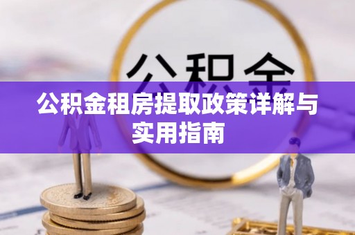 克东公积金租房提取政策详解与实用指南