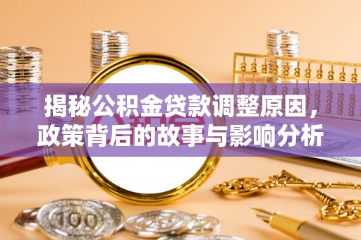 克东揭秘公积金贷款调整原因，政策背后的故事与影响分析