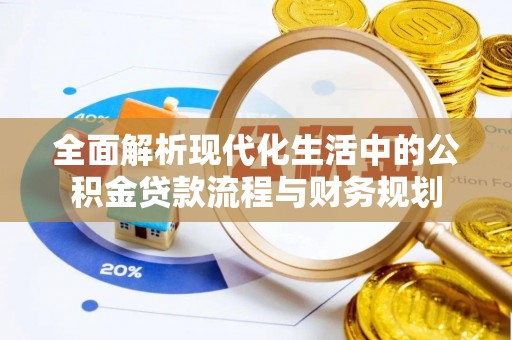 克东全面解析现代化生活中的公积金贷款流程与财务规划