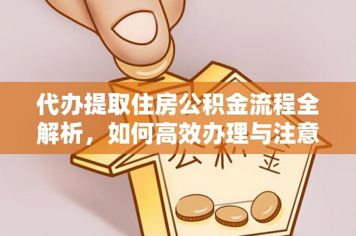 克东代办提取住房公积金流程全解析，如何高效办理与注意事项