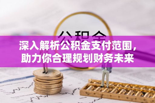 克东深入解析公积金支付范围，助力你合理规划财务未来