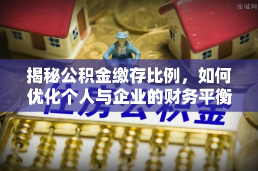 克东揭秘公积金缴存比例，如何优化个人与企业的财务平衡