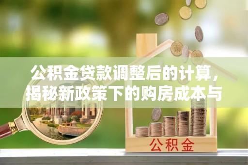 克东公积金贷款调整后的计算，揭秘新政策下的购房成本与规划策略
