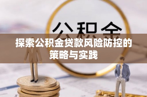 克东探索公积金贷款风险防控的策略与实践