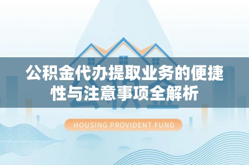 克东公积金代办提取业务的便捷性与注意事项全解析