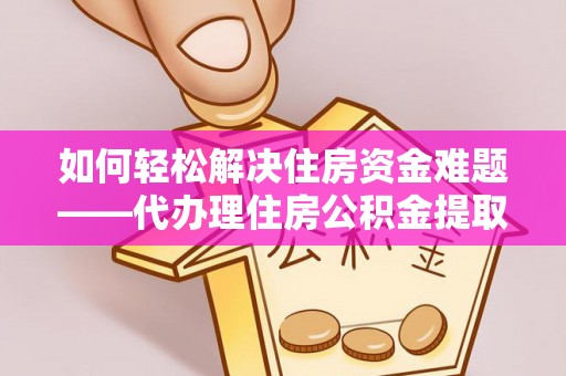 克东如何轻松解决住房资金难题——代办理住房公积金提取服务详解