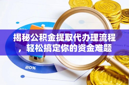 克东揭秘公积金提取代办理流程，轻松搞定你的资金难题