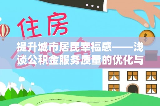 克东提升城市居民幸福感——浅谈公积金服务质量的优化与未来