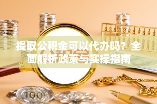 克东提取公积金可以代办吗？全面解析政策与实操指南