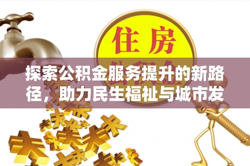 克东探索公积金服务提升的新路径，助力民生福祉与城市发展