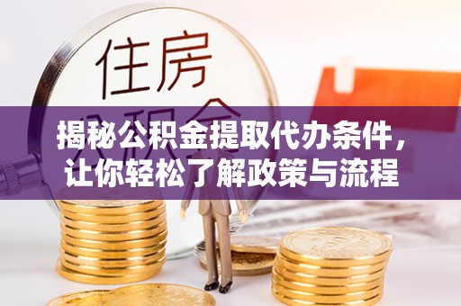 克东揭秘公积金提取代办条件，让你轻松了解政策与流程