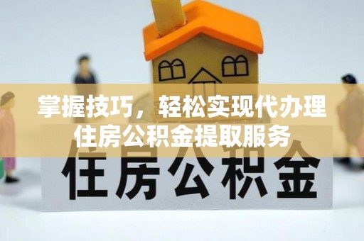 克东掌握技巧，轻松实现代办理住房公积金提取服务