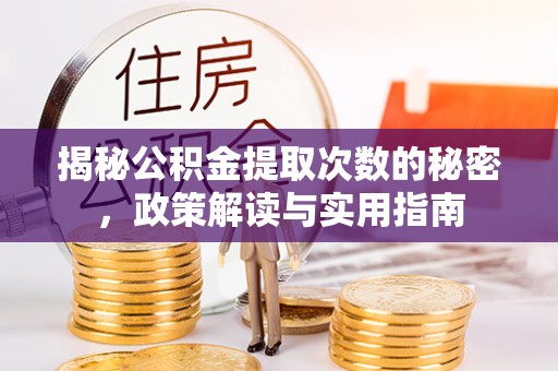 克东揭秘公积金提取次数的秘密，政策解读与实用指南