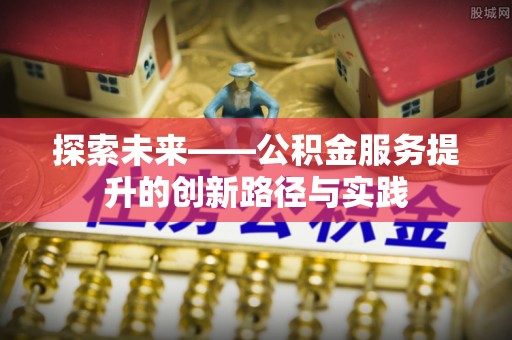 克东探索未来——公积金服务提升的创新路径与实践