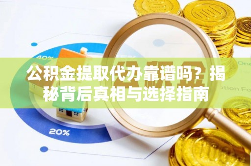 克东公积金提取代办靠谱吗？揭秘背后真相与选择指南