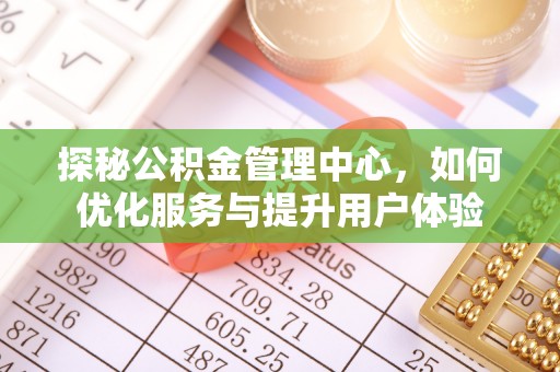 克东探秘公积金管理中心，如何优化服务与提升用户体验