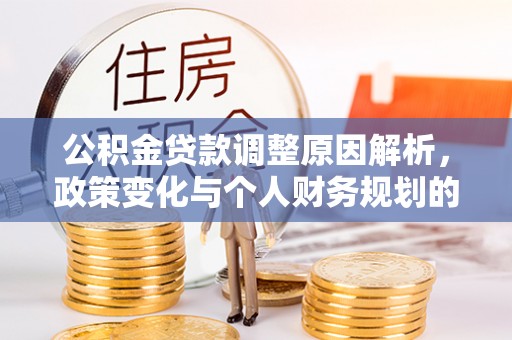 克东公积金贷款调整原因解析，政策变化与个人财务规划的影响
