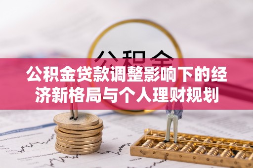 克东公积金贷款调整影响下的经济新格局与个人理财规划