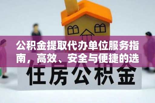 克东公积金提取代办单位服务指南，高效、安全与便捷的选择