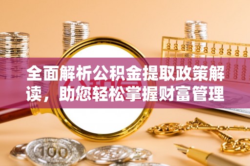 克东全面解析公积金提取政策解读，助您轻松掌握财富管理新方向