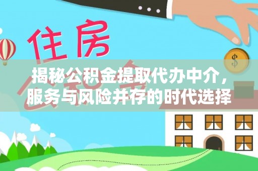 克东揭秘公积金提取代办中介，服务与风险并存的时代选择
