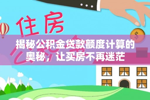 克东揭秘公积金贷款额度计算的奥秘，让买房不再迷茫