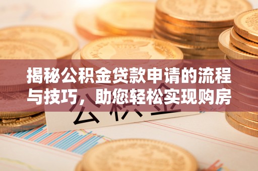 克东揭秘公积金贷款申请的流程与技巧，助您轻松实现购房梦
