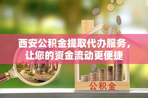 克东西安公积金提取代办服务，让您的资金流动更便捷