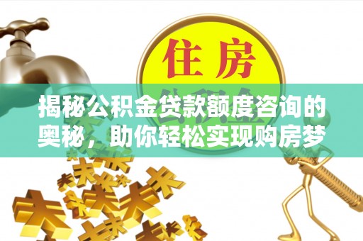克东揭秘公积金贷款额度咨询的奥秘，助你轻松实现购房梦想
