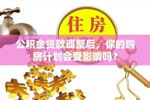 克东公积金贷款调整后，你的购房计划会受影响吗？